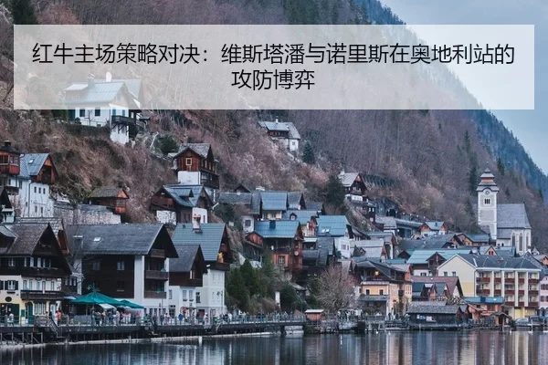 红牛主场策略对决：维斯塔潘与诺里斯在奥地利站的攻防博弈