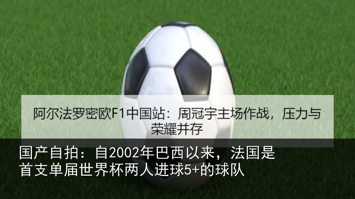 国产自拍：自2002年巴西以来，法国是首支单届世界杯两人进球5+的球队