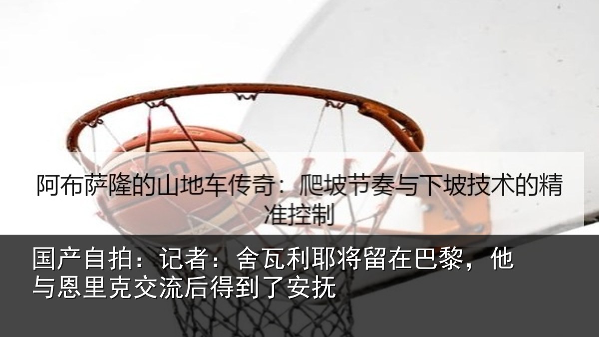 国产自拍：记者：舍瓦利耶将留在巴黎，他与恩里克交流后得到了安抚