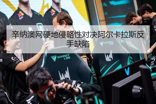 辛纳澳网硬地侵略性对决阿尔卡拉斯反手缺陷