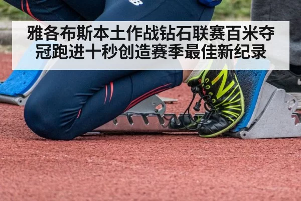 雅各布斯本土作战钻石联赛百米夺冠跑进十秒创造赛季最佳新纪录
