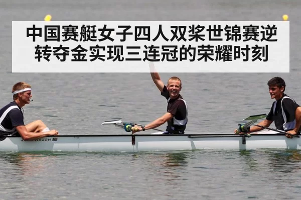 中国赛艇女子四人双桨世锦赛逆转夺金实现三连冠的荣耀时刻