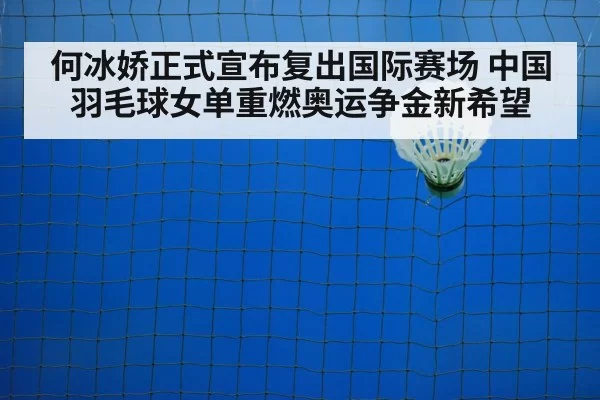何冰娇正式宣布复出国际赛场 中国羽毛球女单重燃奥运争金新希望